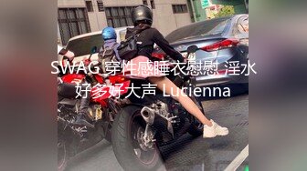 SWAG 穿性感睡衣慰慰 淫水好多好大声 Lucienna