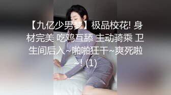 【九亿少男梦】极品校花! 身材完美 吃鸡互舔 主动骑乘 卫生间后入~啪啪狂干~爽死啦~! (1)