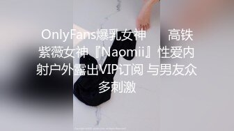 OnlyFans爆乳女神❤️ 高铁紫薇女神『Naomii』性爱内射户外露出VIP订阅 与男友众多刺激