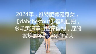 2024年，推特肥臀健身女，【dahchestnut】福利自拍，多毛黑逼重口拉屎自拍，屁股锻炼的不错，又白又大