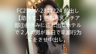 FC2-PPV-2347224 颜出し【助けて..】色白巨乳のチア部③昼休みに连れ出しホテルで２人の男が连日で卑鄙行为なをさせ中出し。