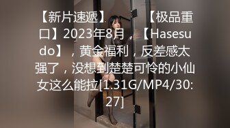 【新片速遞】  ♈♈♈【极品重口】2023年8月，【Hasesudo】，黄金福利，反差感太强了，没想到楚楚可怜的小仙女这么能拉[1.31G/MP4/30:27]