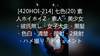 [420HOI-214] 七色(20) 素人ホイホイZ・素人・美少女・彼氏無し・女子大生・黒髪・色白・清楚・顔射・2発射・ハメ撮り・ドキュメント