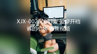 XJX-0028 北野爱 爱穿开裆裤的小姨 香蕉视频