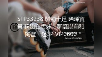 STP33238 騷勁十足 晞晞寶貝 粉嫩白皙妹，聊騷以前和閨蜜一起3P VIP0600