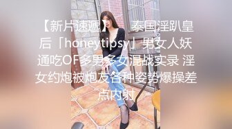 【新片速遞】   ✨泰国淫趴皇后「honeytipsy」男女人妖通吃OF多男多女混战实录 淫女约炮被炮友各种姿势爆操差点内射