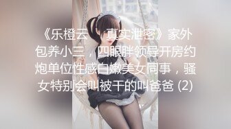 《乐橙云㊙️真实泄密》家外包养小三，四眼胖领导开房约炮单位性感白嫩美女同事，骚女特别会叫被干的叫爸爸 (2)