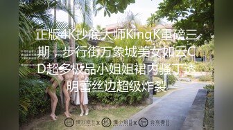 正版4K抄底大师KingK重磅三期，步行街万象城美女如云CD超多极品小姐姐裙内骚丁透明蕾丝边超级炸裂