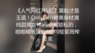 《人气网红?私拍》露脸才是王道！OnlyFans健美身材清纯甜美女神alyss解锁私拍，啪啪精液洗脸B脸同框紫薇榨豆浆