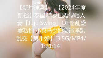 【新片速遞】 ✨【2024年度新档】泰国23岁已婚绿帽人妻「Juju Swing」OF淫乱盛宴私拍 小只马少妇痴迷淫趴乱交【第十弹】[3.5G/MP4/1:21:14]