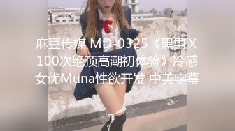 麻豆传媒 MD-0325《黑男Ｘ100次绝顶高潮初体验》冷感女优Muna性欲开发 中英字幕