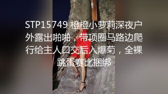 STP15749 橙橙小萝莉深夜户外露出啪啪，带项圈马路边爬行给主人口交后入爆菊，全裸跳蛋赛比捆绑