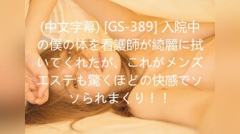 (中文字幕) [GS-389] 入院中の僕の体を看護師が綺麗に拭いてくれたが、これがメンズエステも驚くほどの快感でソソられまくり！！