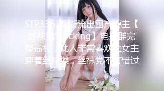 STP33526 新流出国产博主【丝袜猫Stocking】电报群完整福利，此人非常喜欢让女主穿着丝袜操，丝袜党不可错过