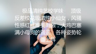 ❤️极品清纯艺校学妹❤️顶级反差校花级清纯小仙女，风骚性感红丝唯美刺激，大鸡巴塞满小母狗的骚逼，各种姿势轮番上阵