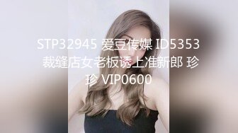 STP32945 爱豆传媒 ID5353 裁缝店女老板诱上准新郎 珍珍 VIP0600