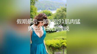 假期最后一部暂别91肌肉猛男把少妇玩到虚脱