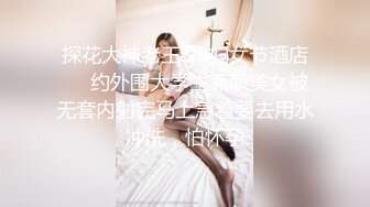 探花大神老王3.8妇女节酒店❤️约外围大学生兼职美女被无套内射完马上急着要去用水冲洗，怕怀孕