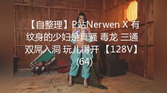 【自整理】P站Nerwen X 有纹身的少妇是真骚 毒龙 三通 双屌入洞 玩儿得开 【128V】 (64)