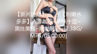 【新片速遞】  ❤️√【粉嫩水多多】人妻展示~韵味十足~黑丝美腿~啪啪展示~[2.38G/MP4/05:00:00]