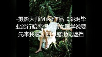 -摄影大师Mike作品《熙玥毕业旅行暗恋很久的女同学说要先来我家》四点露出无遮挡