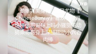 ✿劲爆完美身材✿极品尤物〖ChineseBunny〗喜欢小骚逼这样坐哥哥身上吗小骚货主动骑乘哥哥身上深插扭动小穴吞肉棒