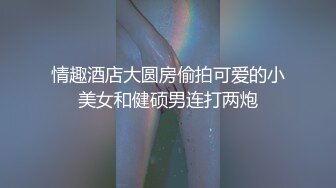 付费私享服上帝视角欣赏热恋情侣开房造爱年轻人玩法激情大长腿翘臀美女屁股被打的通红互舔嗲叫声好听对白清晰