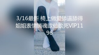 3/16最新 椅上做爱舔逼舔得姐姐表情销魂欲仙欲死VIP1196