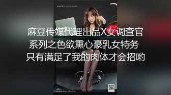 麻豆传媒代理出品X女调查官系列之色欲熏心豪乳女特务 只有满足了我的肉体才会招哟