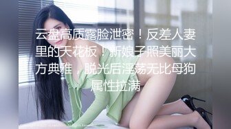 云盘高质露脸泄密！反差人妻里的天花板！新娘子照美丽大方典雅，脱光后淫荡无比母狗属性拉满