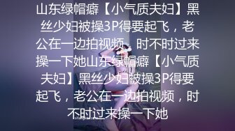 山东绿帽癖【小气质夫妇】黑丝少妇被操3P得要起飞，老公在一边拍视频，时不时过来操一下她山东绿帽癖【小气质夫妇】黑丝少妇被操3P得要起飞，老公在一边拍视频，时不时过来操一下她