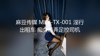 麻豆传媒 MKY-TX-001 淫行出租车 痴女愚弄足控司机