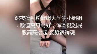 深夜搞到粉嫩嫩大学生小姐姐，颜值高身材好，浑圆挺翘屁股高高抬起 姿势很销魂