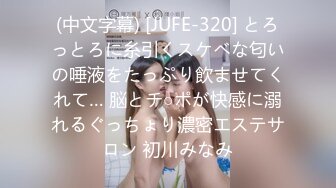 (中文字幕) [JUFE-320] とろっとろに糸引くスケベな匂いの唾液をたっぷり飲ませてくれて… 脳とチ○ポが快感に溺れるぐっちょり濃密エステサロン 初川みなみ