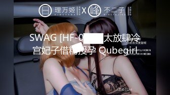 SWAG [HF-0002]太放肆冷宫妃子借精授孕 Qubegirl