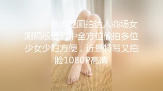 ⚫️⚫️技术型厕拍达人商场女厕隔板缝洞中全方位偸拍多位少女少妇方便，近景特写又拍脸1080P高清