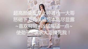 超高颜值反差女神被榜一大哥怒砸下海约战骚货本质尽显露~喜欢狩猎~凶猛威猛一点~使劲干~求求大哥操死我！