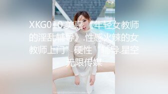 XKG010.美嘉.《年轻女教师的淫乱辅导》.性感火辣的女教师上门”硬性“辅导.星空无限传媒