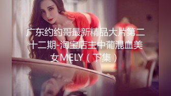 广东约约哥最新精品大片第二十二期-淘宝店主中葡混血美女MELY（下集）