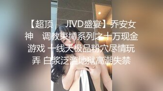 【超顶❤️JIVD盛宴】乔安女神✿ 调教束缚系列之十万现金游戏 一线天极品粉穴尽情玩弄 白浆泛滥地狱高潮失禁