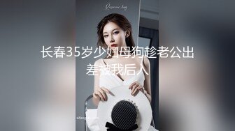 长春35岁少妇母狗趁老公出差被我后入