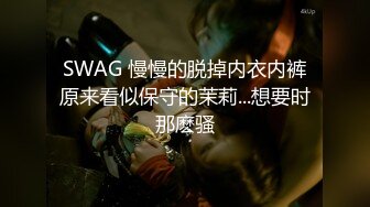 SWAG 慢慢的脱掉内衣内裤原来看似保守的茉莉...想要时那麽骚