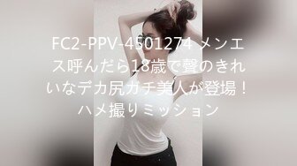 FC2-PPV-4501274 メンエス呼んだら18歳で聲のきれいなデカ尻ガチ美人が登場！ハメ撮りミッション