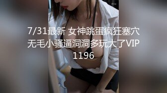 7/31最新 女神跳蛋疯狂塞穴无毛小骚逼洞洞多玩大了VIP1196