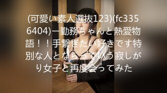 (可愛い素人選抜123)(fc3356404)ー勤務ちゃんと熱愛物語！！手繋ぎたい好きです特別な人とならっていう寂しがり女子と再度会ってみた