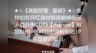 ★☆《高能预警✅重磅》★☆推特知名网红身材颜值巅峰极品人造外围CDTS【manow】解锁私拍~各种自慰调教啪啪3P你想要的都有