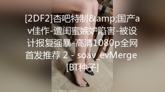 [2DF2]杏吧特制&amp;国产av佳作-遭闺蜜嫉妒陷害-被设计报复强暴-高清1080p全网首发推荐 2 - soav_evMerge [BT种子]