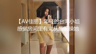 【AV佳丽】年轻的台湾小姐感觉房间里有鬼从后面操她