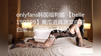 onlyfans韩国福利姬 【belle199999】黄瓜道具蔬菜自慰白浆，异物插入【100 v 】 (25)