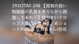 393OTIM-248 【発育の良い制服娘の乳首を弄りながら調査してみた！】見やすいテロップ入り切り抜きまとめショートAV動画 なおちゃん(仮名)